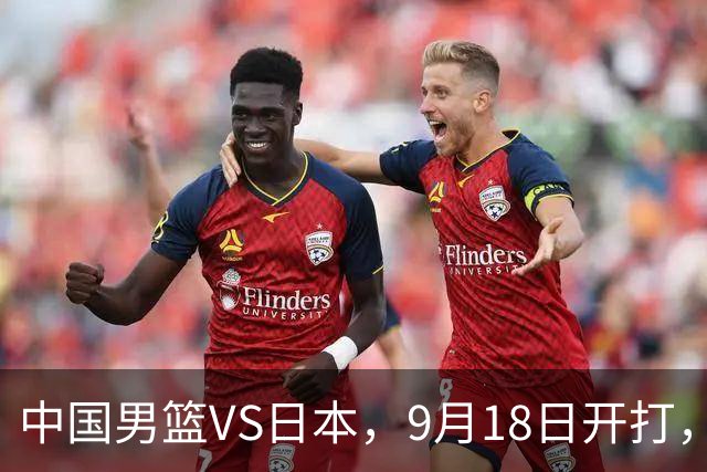 中国男篮VS日本，9月18日开打，CCTV5现场直播！一场无需动员的对决