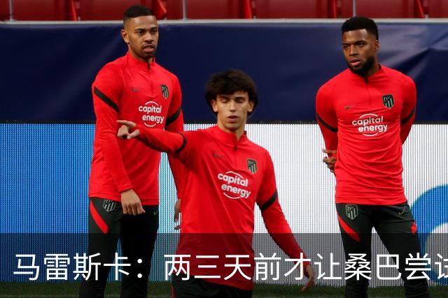 马雷斯卡：两三天前才让桑巴尝试踢中锋 不会沉溺于这波6连胜中