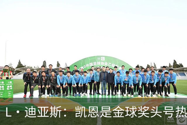 L·迪亚斯：凯恩是金球奖头号热门 奥利塞性格很好也会开玩笑